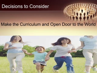 Decisions to Consider
Make the Curriculum and Open Door to the World
20
 