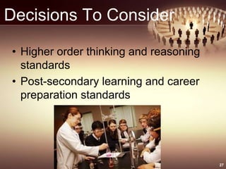 Decisions To Consider
• Higher order thinking and reasoning
standards
• Post-secondary learning and career
preparation standards
27
 
