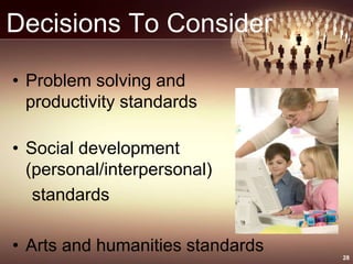 Decisions To Consider
• Problem solving and
productivity standards
• Social development
(personal/interpersonal)
standards
• Arts and humanities standards 28
 