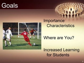 Goals
Importance
Characteristics
Where are You?
Increased Learning
for Students
3
 