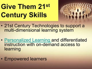 Give Them 21st
Century Skills
• 21st Century Technologies to support a
multi-dimensional learning system
• Personalized Learning and differentiated
instruction with on-demand access to
learning
• Empowered learners
 