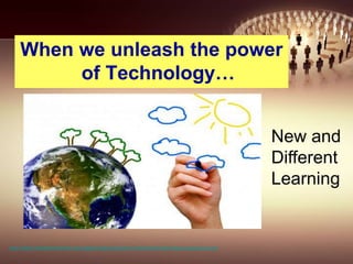 When we unleash the power
of Technology…
http://www.masternewmedia.org/images/making-sense-of-media-and-technology-painting-clouds
New and
Different
Learning
 