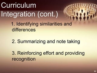 Curriculum
Integration (cont.)
1. Identifying similarities and
differences
2. Summarizing and note taking
3. Reinforcing effort and providing
recognition
63
 