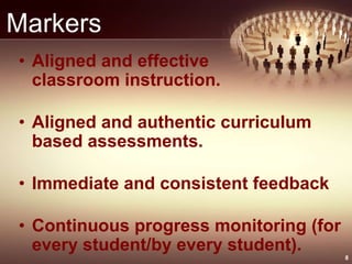 Markers
• Aligned and effective
classroom instruction.
• Aligned and authentic curriculum
based assessments.
• Immediate and consistent feedback
• Continuous progress monitoring (for
every student/by every student).
8
 