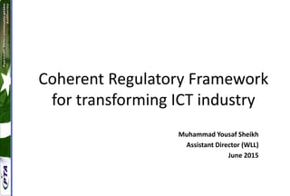 Coherent Regulatory Framework
for transforming ICT industry
Muhammad Yousaf Sheikh
Assistant Director (WLL)
June 2015
 