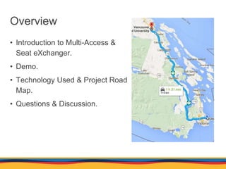 Overview
• Introduction to Multi-Access &
Seat eXchanger.
• Demo.
• Technology Used & Project Road
Map.
• Questions & Disc...