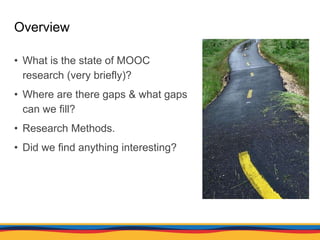• What is the state of MOOC
research (very briefly)?
• Where are there gaps & what gaps
can we fill?
• Research Methods.
•...