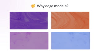 Why edge models?
Cost
Tokens are free
 