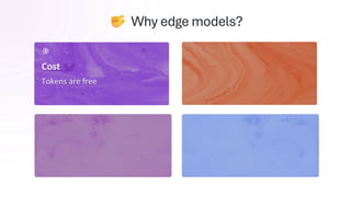 Cost
Tokens are free
Connectivity
Offline applications
Latency
Small and local > big and remote
Why edge models?
Privacy
Data stays on device
 
