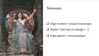 ❑ Edge models = unique challenges
❑ Model + harness co-design =
❑ Edge agents = new paradigm
Takeaways
"Circe Offering the Cup to Ulysses" by John William Waterhouse (1891)
 