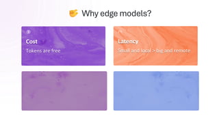 Cost
Tokens are free
Connectivity
Offline applications
Latency
Small and local > big and remote
Why edge models?
Privacy
Data stays on device
 