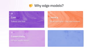 Cost
Tokens are free
Connectivity
Offline applications
Latency
Small and local > big and remote
Why edge models?
Privacy
Data stays on device
 