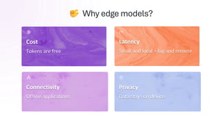 Cost
Tokens are free
Connectivity
Offline applications
Latency
Small and local > big and remote
Why edge models?
Privacy
Data stays on device
 