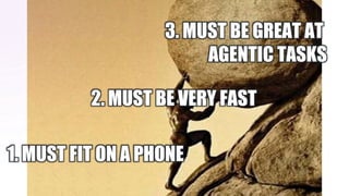 1. MUST FIT ON A PHONE
2. MUST BE VERY FAST
3. MUST BE GREAT AT
AGENTIC TASKS
 