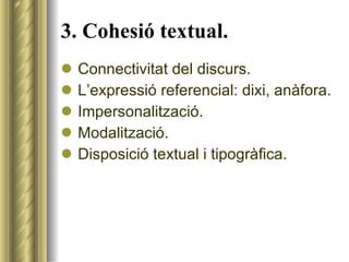 3. Cohesió textual. <ul><li>Connectivitat del discurs. </li></ul><ul><li>L’expressió referencial: dixi, anàfora. </li></ul...