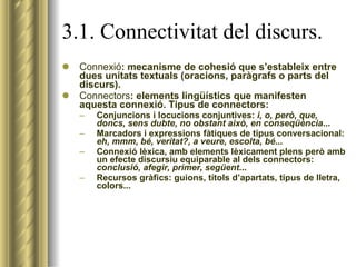 3.1. Connectivitat del discurs. <ul><li>Connexió : mecanisme de cohesió que s’estableix entre dues unitats textuals (oraci...