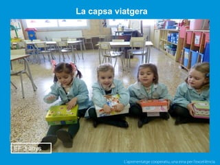 L’aprenentatge cooperatiu, una eina per l'excel·lència
La capsa viatgera
EF 3 anys
 