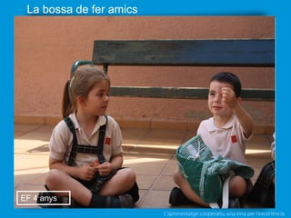 L’aprenentatge cooperatiu, una eina per l'excel·lència
La bossa de fer amics
EF 4 anys
 