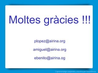 L’aprenentatge cooperatiu, una eina per l'excel·lència
Moltes gràcies !!!
plopez@airina.org
amiguel@airina.org
ebenito@airina.og
 