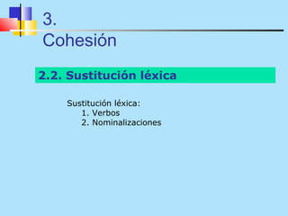 3.
Cohesión
2.2. Sustitución léxica

    Sustitución léxica:
       1. Verbos
       2. Nominalizaciones
 