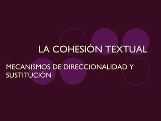 LA COHESIÓN TEXTUAL MECANISMOS DE DIRECCIONALIDAD Y SUSTITUCIÓN 