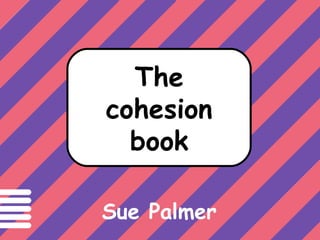 Text has cohesion if
The
cohesion
book
Sue Palmer
 