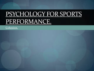 PSYCHOLOGY FOR SPORTS
PERFORMANCE.
Cohesion.
 