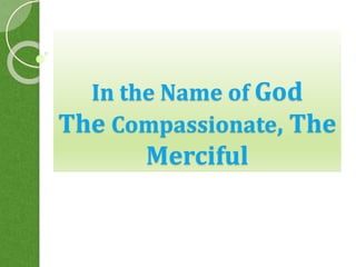 In the Name of God
The Compassionate, The
Merciful
 