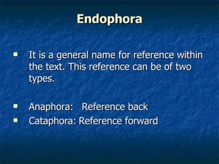Endophora It is a general name for reference within the text. This reference can be of two types. Anaphora:  Reference back  Cataphora: Reference forward 