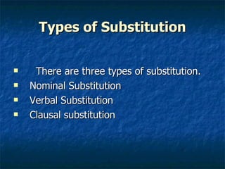 Types of Substitution There are three types of substitution. Nominal Substitution Verbal Substitution Clausal substitution 