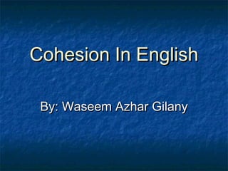 Cohesion In EnglishCohesion In English
By: Waseem Azhar GilanyBy: Waseem Azhar Gilany
 