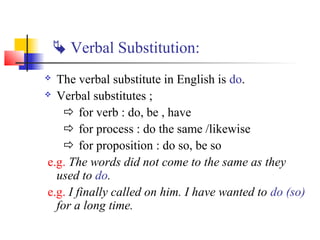  Verbal Substitution:
 The verbal substitute in English is do.
 Verbal substitutes ;

     for verb : do, be , have
  ...