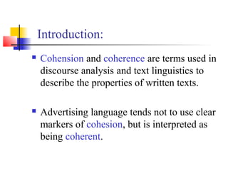 Introduction:
   Cohension and coherence are terms used in
    discourse analysis and text linguistics to
    describe th...