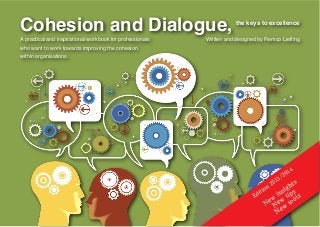 Cohesion and Dialogue, the keys to excellence
A practical and inspirational workbook for professionals
who want to work towards improving the cohesion
within organisations.
Written and designed by Remco Liefting
 
