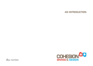Cohesion Brand and Design




                            AN INTRODUCTION




                                 © COHESION Design Services Limited
 