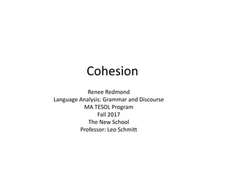 Cohesion
Renee Redmond
Language Analysis: Grammar and Discourse
MA TESOL Program
Fall 2017
The New School
Professor: Leo Schmitt
 