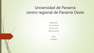 Universidad de Panamá
centro regional de Panamá Oeste
Integrantes:
Tomas Barria
Osman Jaén
Anel Pimentel
Tema:
Cohesión
 