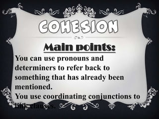Main points:
You can use pronouns and
determiners to refer back to
something that has already been
mentioned.
You use coordinating conjunctions to
link clauses.
 