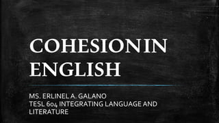 COHESIONIN
ENGLISH
MS. ERLINELA. GALANO
TESL 604 INTEGRATING LANGUAGE AND
LITERATURE
 