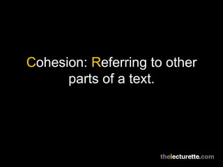 Cohesion: Referring to other
      parts of a text.
 