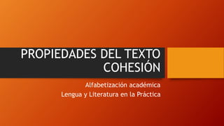 PROPIEDADES DEL TEXTO
COHESIÓN
Alfabetización académica
Lengua y Literatura en la Práctica
 
