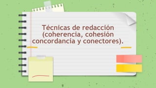 Técnicas de redacción
(coherencia, cohesión
concordancia y conectores).
 