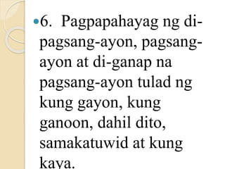 6. Pagpapahayag ng di-
pagsang-ayon, pagsang-
ayon at di-ganap na
pagsang-ayon tulad ng
kung gayon, kung
ganoon, dahil dito,
samakatuwid at kung
kaya.
 