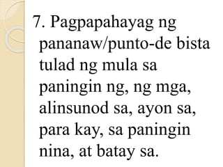 7. Pagpapahayag ng
pananaw/punto-de bista
tulad ng mula sa
paningin ng, ng mga,
alinsunod sa, ayon sa,
para kay, sa paningin
nina, at batay sa.
 