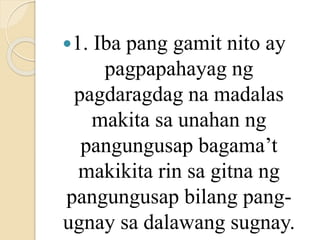 1. Iba pang gamit nito ay
pagpapahayag ng
pagdaragdag na madalas
makita sa unahan ng
pangungusap bagama’t
makikita rin sa gitna ng
pangungusap bilang pang-
ugnay sa dalawang sugnay.
 