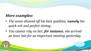 More examples:
• The scene showed off his best qualities, namely his
quick wit and perfect timing.
• You cannot rely on her; for instance, she arrived
an hour late for an important meeting yesterday.
 