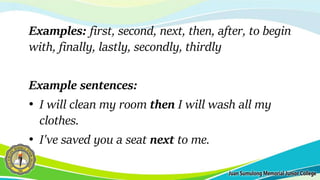 Examples: first, second, next, then, after, to begin
with, finally, lastly, secondly, thirdly
Example sentences:
• I will clean my room then I will wash all my
clothes.
• I've saved you a seat next to me.
 