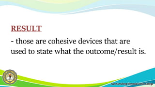 RESULT
- those are cohesive devices that are
used to state what the outcome/result is.
 