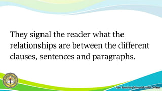 They signal the reader what the
relationships are between the different
clauses, sentences and paragraphs.
 