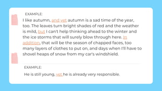 He is still young, yet he is already very responsible.
EXAMPLE:
I like autumn, and yet autumn is a sad time of the year,
too. The leaves turn bright shades of red and the weather
is mild, but I can't help thinking ahead to the winter and
the ice storms that will surely blow through here. In
addition, that will be the season of chapped faces, too
many layers of clothes to put on, and days when I'll have to
shovel heaps of snow from my car's windshield.
EXAMPLE:
 